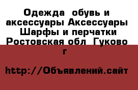 Одежда, обувь и аксессуары Аксессуары - Шарфы и перчатки. Ростовская обл.,Гуково г.